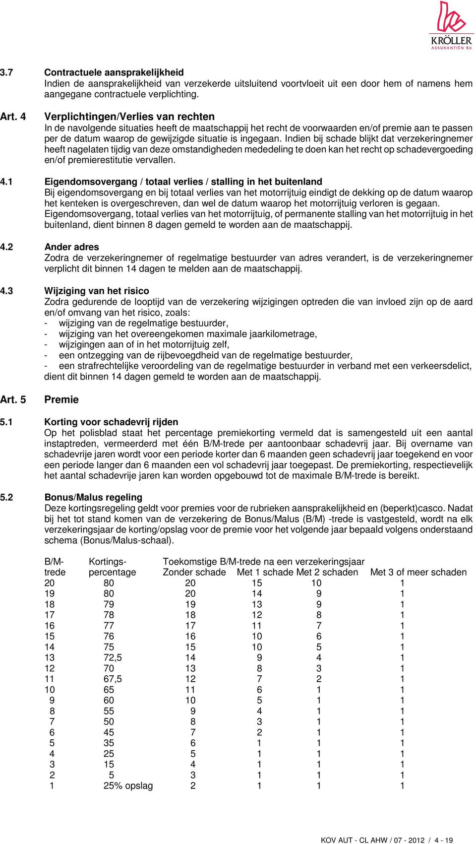 Indien bij schade blijkt dat verzekeringnemer heeft nagelaten tijdig van deze omstandigheden mededeling te doen kan het recht op schadevergoeding en/of premierestitutie vervallen. 4.