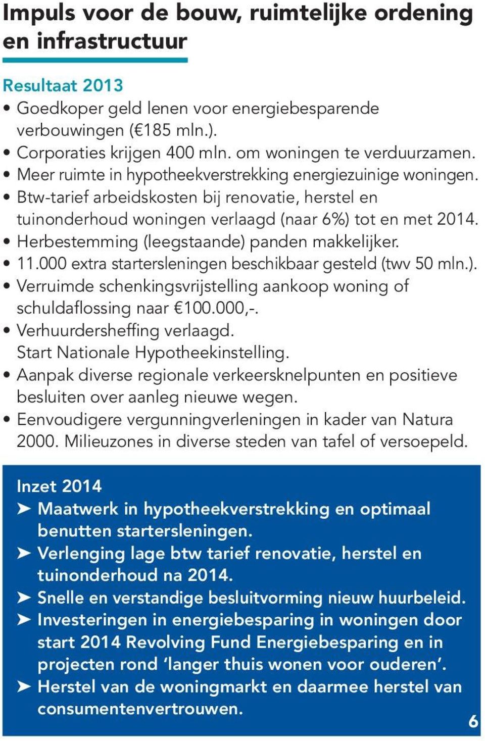 Herbestemming (leegstaande) panden makkelijker. 11.000 extra startersleningen beschikbaar gesteld (twv 50 mln.). Verruimde schenkingsvrijstelling aankoop woning of schuldaflossing naar 100.000,-.