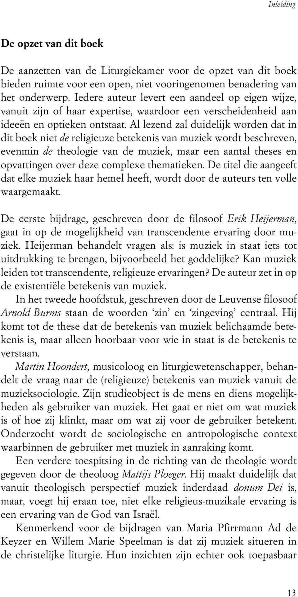 Al lezend zal duidelijk worden dat in dit boek niet de religieuze betekenis van muziek wordt beschreven, evenmin de theologie van de muziek, maar een aantal theses en opvattingen over deze complexe