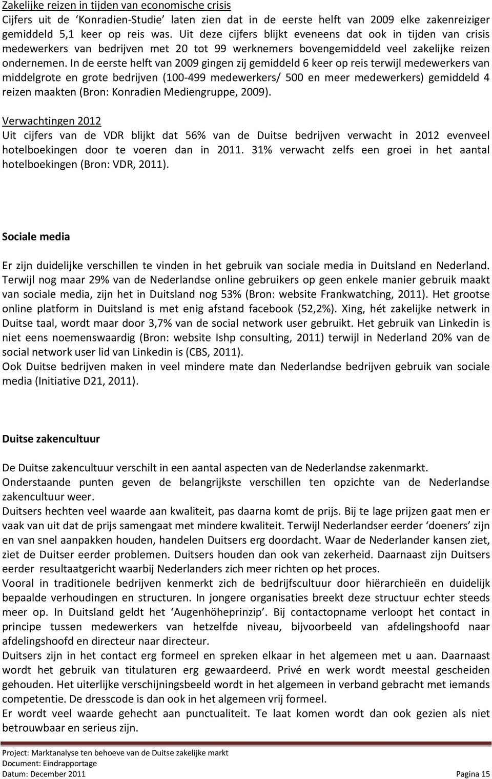 In de eerste helft van 2009 gingen zij gemiddeld 6 keer op reis terwijl medewerkers van middelgrote en grote bedrijven (100-499 medewerkers/ 500 en meer medewerkers) gemiddeld 4 reizen maakten (Bron: