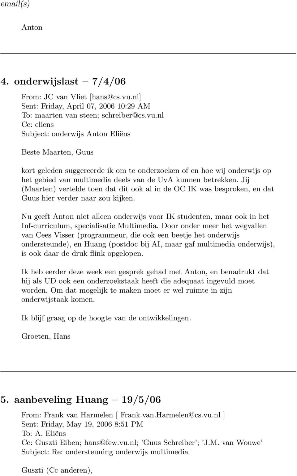 nl Cc: eliens Subject: onderwijs Anton Eliëns Beste Maarten, Guus kort geleden suggereerde ik om te onderzoeken of en hoe wij onderwijs op het gebied van multimedia deels van de UvA kunnen betrekken.