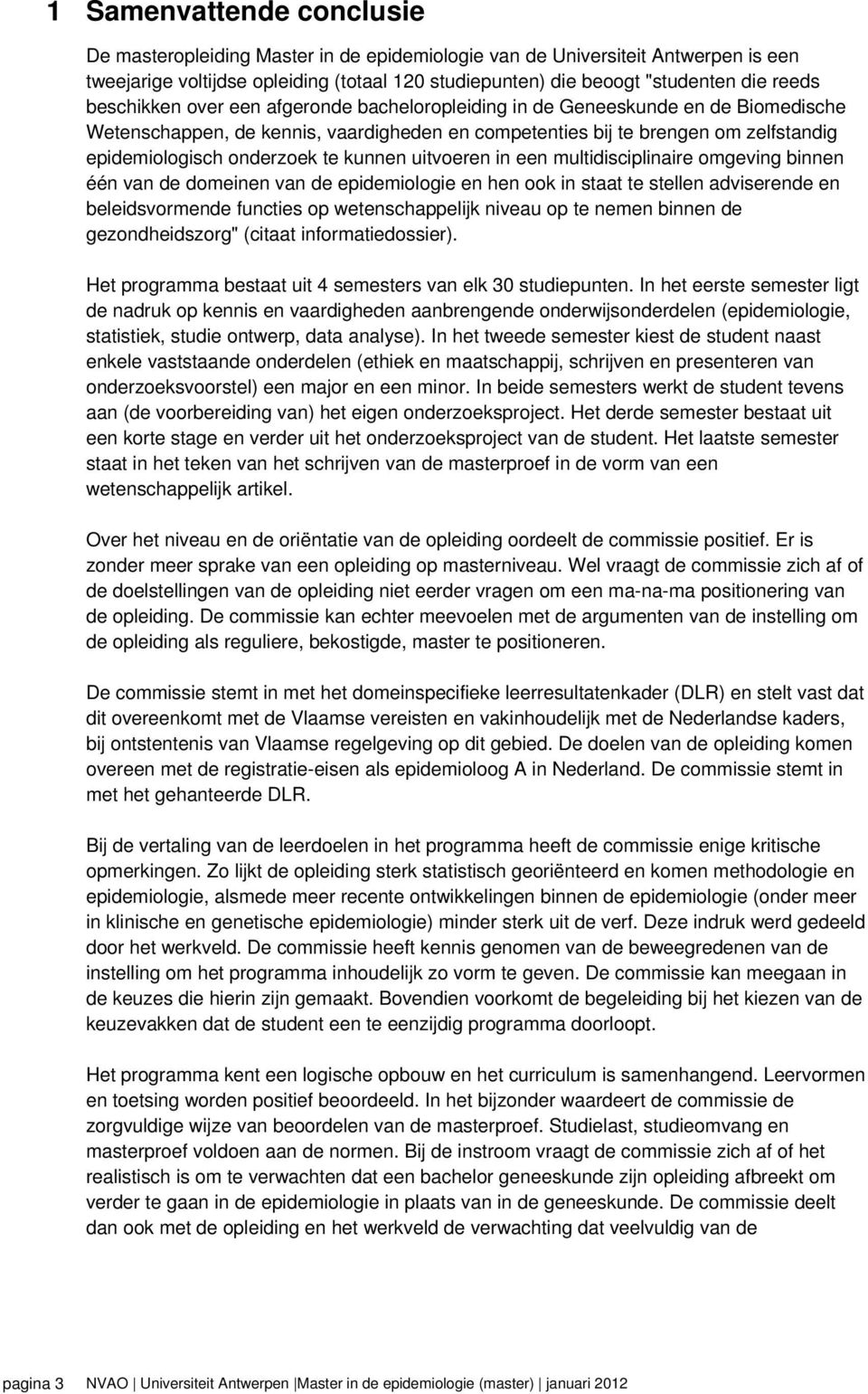 kunnen uitvoeren in een multidisciplinaire omgeving binnen één van de domeinen van de epidemiologie en hen ook in staat te stellen adviserende en beleidsvormende functies op wetenschappelijk niveau