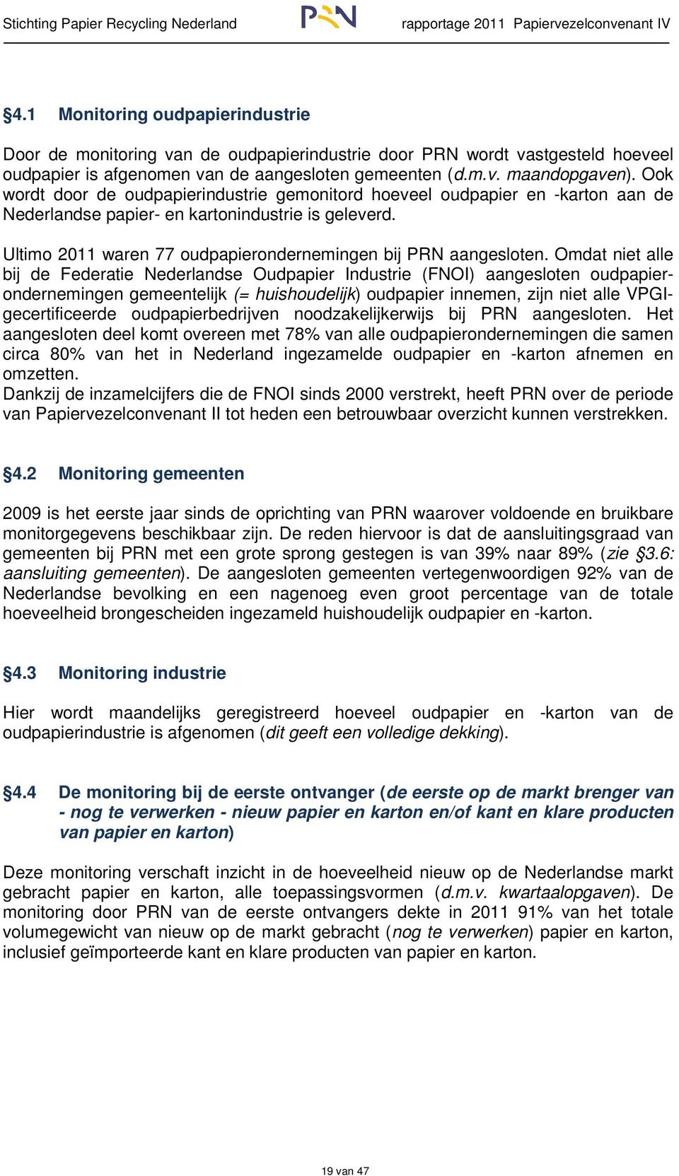 Omdat niet alle bij de Federatie Nederlandse Oudpapier Industrie (FNOI) aangesloten oudpapierondernemingen gemeentelijk (= huishoudelijk) oudpapier innemen, zijn niet alle VPGIgecertificeerde