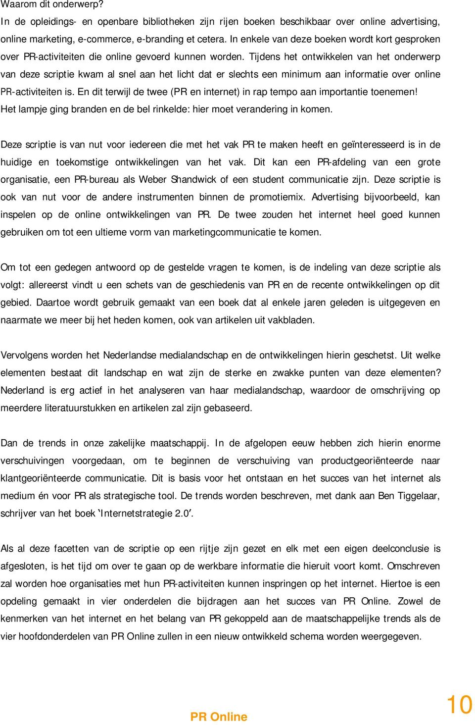 Tijdens het ontwikkelen van het onderwerp van deze scriptie kwam al snel aan het licht dat er slechts een minimum aan informatie over online PR-activiteiten is.