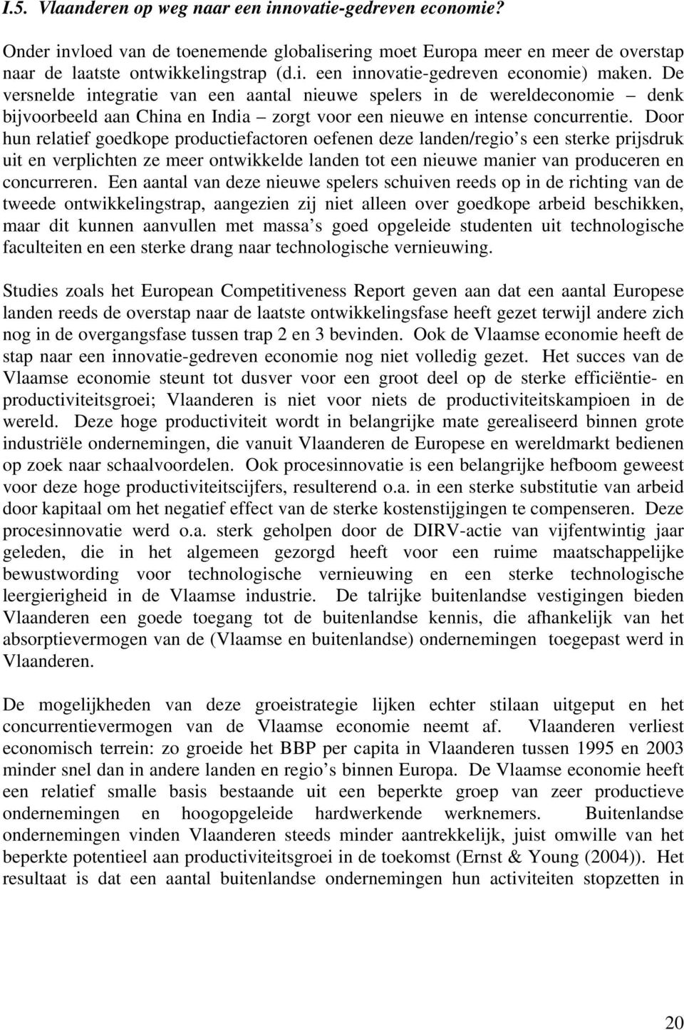 Door hun relatief goedkope productiefactoren oefenen deze landen/regio s een sterke prijsdruk uit en verplichten ze meer ontwikkelde landen tot een nieuwe manier van produceren en concurreren.