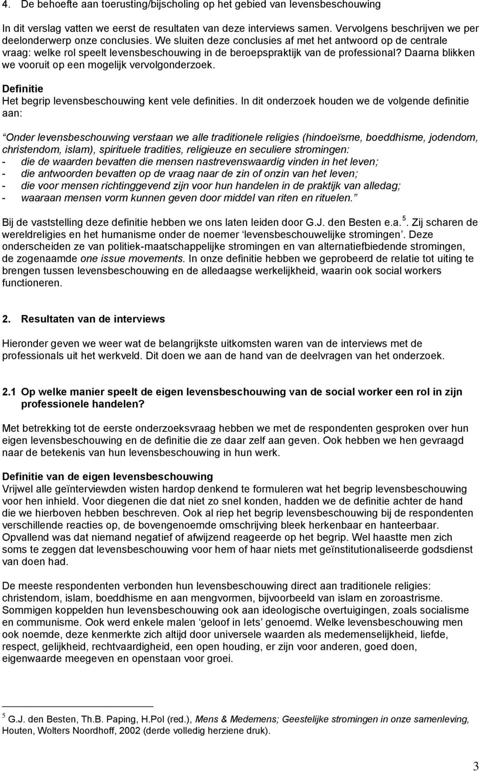 We sluiten deze conclusies af met het antwoord op de centrale vraag: welke rol speelt levensbeschouwing in de beroepspraktijk van de professional?