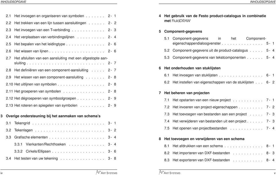 8 Het definiëren van een component-aansluiting..... 2-7 2.9 Het wissen van een component-aansluiting....... 2-8 2.10Hetuitlijnenvansymbolen... 2-8 2.11 Het groeperen van symbolen......... 2-8 2.12 Het dégroeperen van symboolgroepen.