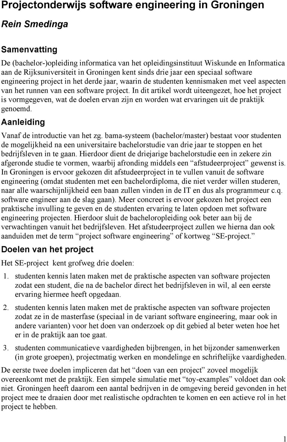 In dit artikel wordt uiteengezet, hoe het project is vormgegeven, wat de doelen ervan zijn en worden wat ervaringen uit de praktijk genoemd. Aanleiding Vanaf de introductie van het zg.