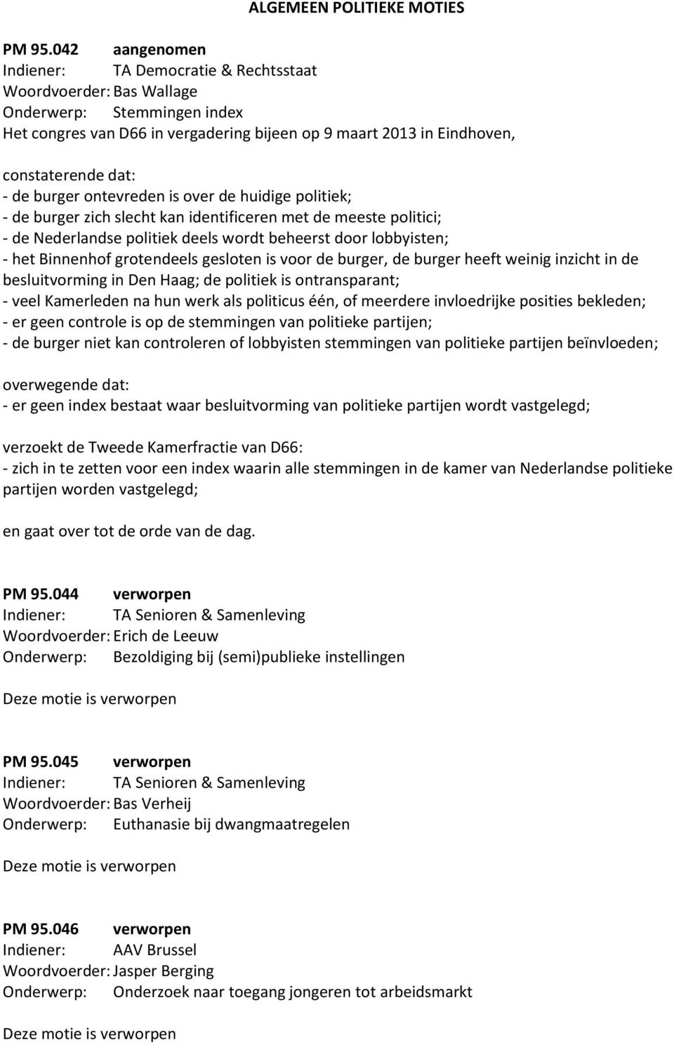 identificeren met de meeste politici; - de Nederlandse politiek deels wordt beheerst door lobbyisten; - het Binnenhof grotendeels gesloten is voor de burger, de burger heeft weinig inzicht in de