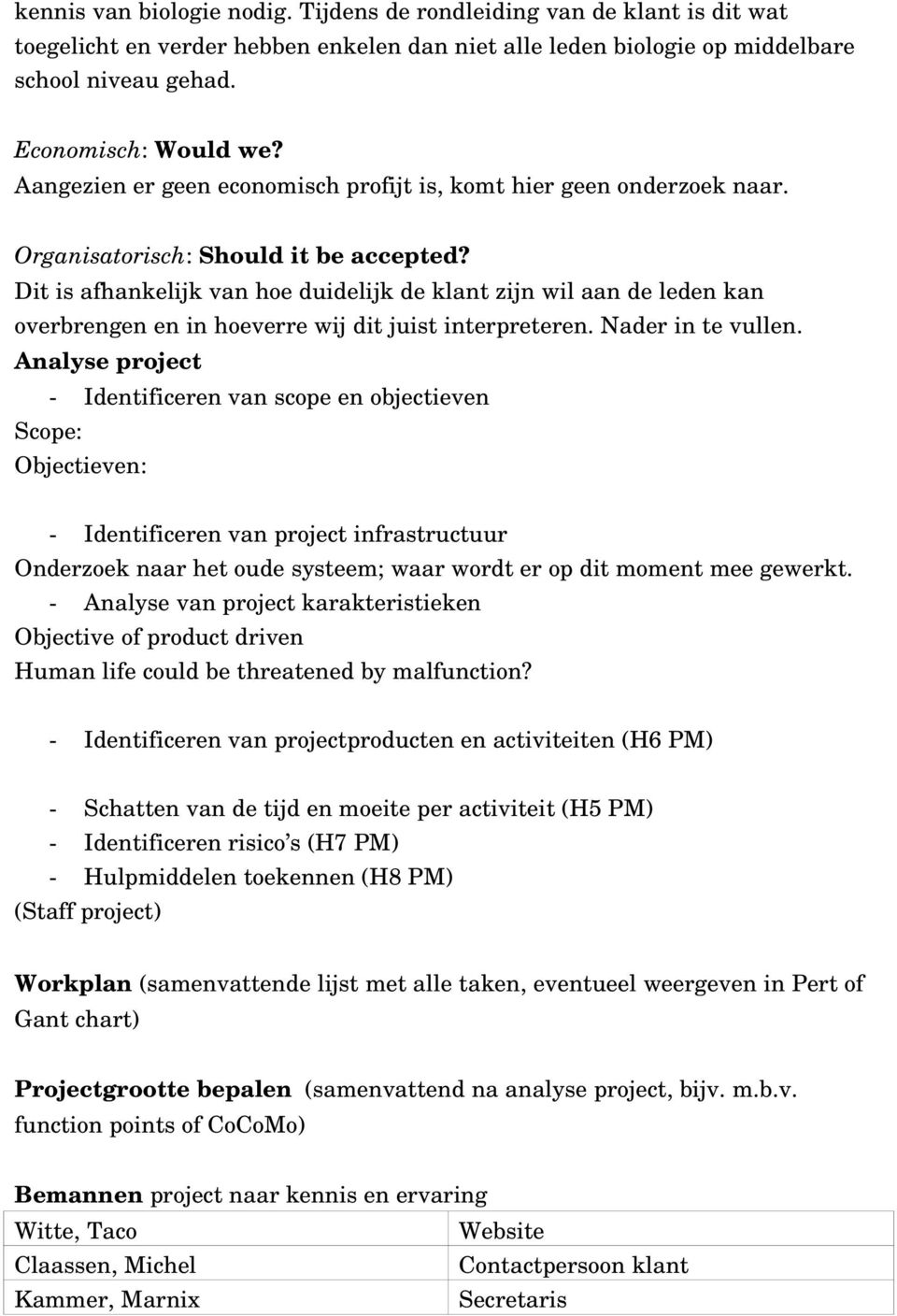 Dit is afhankelijk van hoe duidelijk de klant zijn wil aan de leden kan overbrengen en in hoeverre wij dit juist interpreteren. Nader in te vullen.