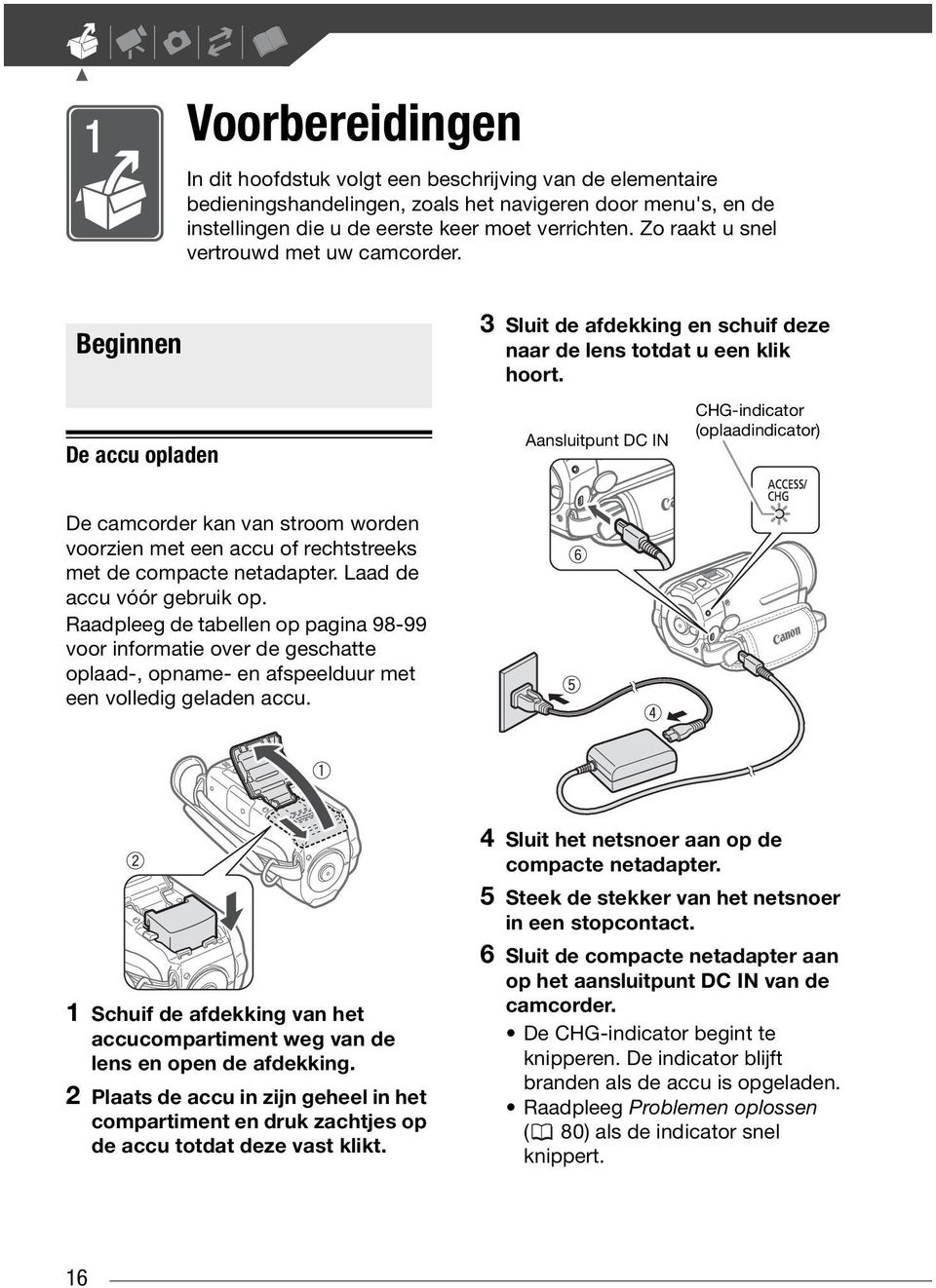 Aansluitpunt DC IN CHG-indicator (oplaadindicator) De camcorder kan van stroom worden voorzien met een accu of rechtstreeks met de compacte netadapter. Laad de accu vóór gebruik op.