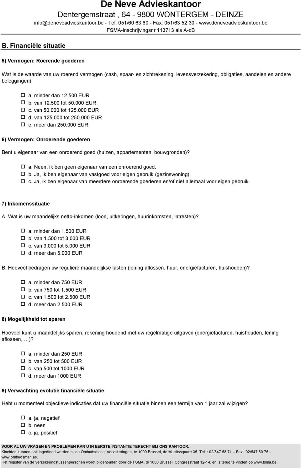 beleggingen) 6) Vermgen: Onrerende gederen Bent u eigenaar van een nrerend ged (huizen, appartementen, buwgrnden)? a. minder dan 12.500 EUR b. van 12.500 tt 50.000 EUR c. van 50.000 tt 125.000 EUR d.