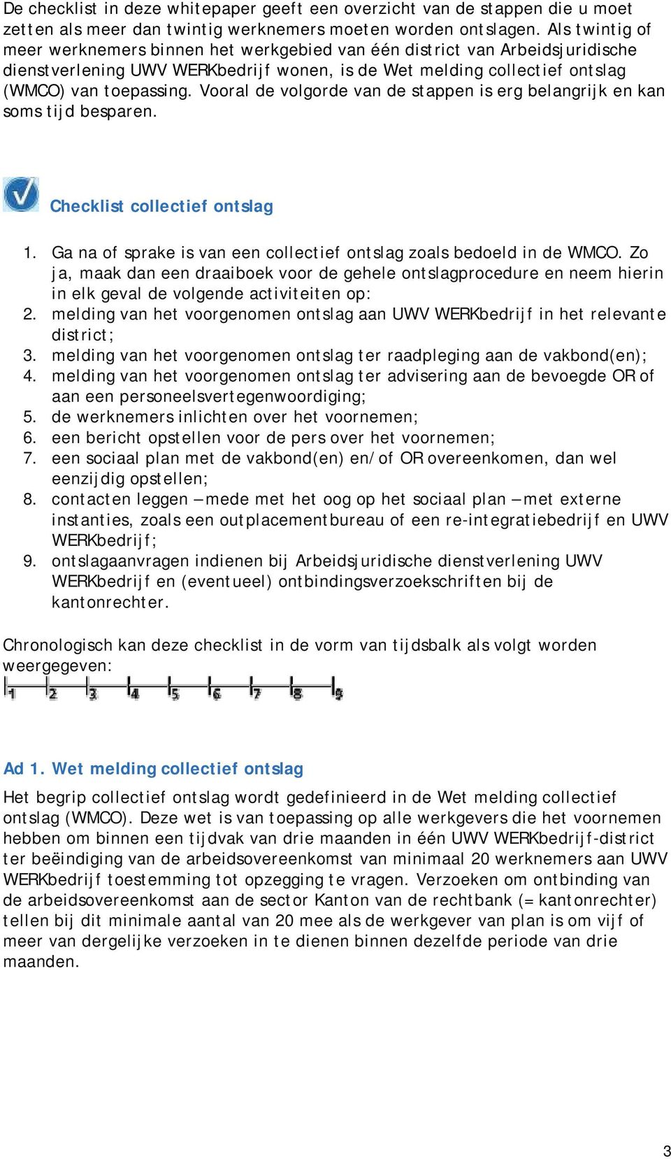 Vooral de volgorde van de stappen is erg belangrijk en kan soms tijd besparen. Checklist collectief ontslag 1. Ga na of sprake is van een collectief ontslag zoals bedoeld in de WMCO.