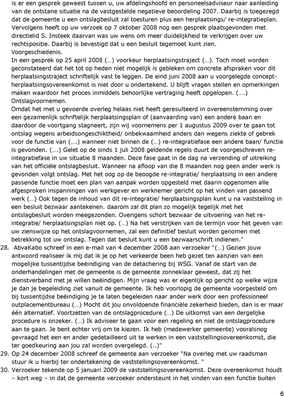 Vervolgens heeft op uw verzoek op 7 oktober 2008 nog een gesprek plaatsgevonden met directielid S. Insteek daarvan was uw wens om meer duidelijkheid te verkrijgen over uw rechtspositie.