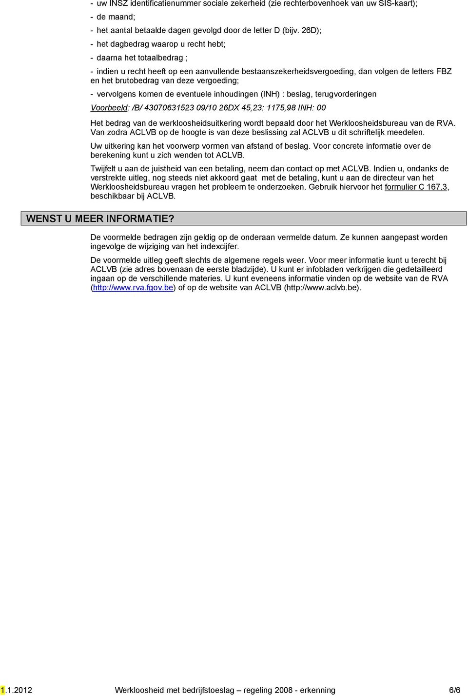 vergoeding; - vervolgens komen de eventuele inhoudingen (INH) : beslag, terugvorderingen Voorbeeld: /B/ 43070631523 09/10 26DX 45,23: 1175,98 INH: 00 Het bedrag van de werkloosheidsuitkering wordt