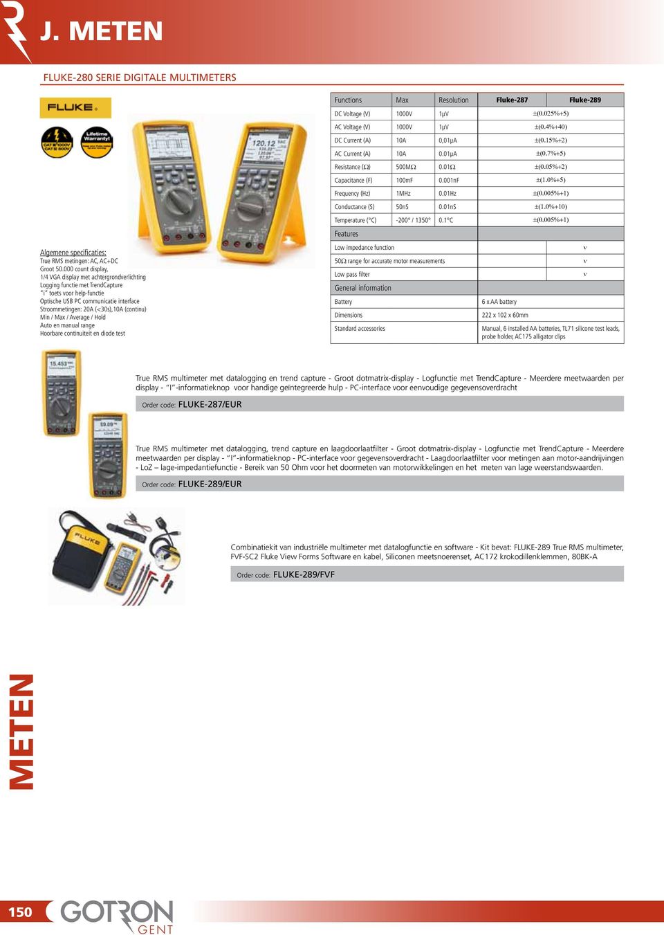 Average / Hold Auto e maual rage Hoorbare cotiuiteit e diode test Fuctios Max Resolutio Fluke-287 Fluke-289 DC Voltage (V) 1000V 1µV ±(0.025%+5) AC Voltage (V) 1000V 1µV ±(0.