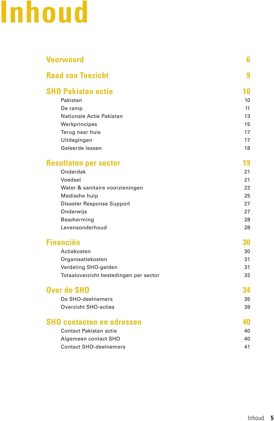 27 Bescherming 28 Levensonderhoud 28 Financiën 30 Actiekosten 30 Organisatiekosten 31 Verdeling SHO-gelden 31 Totaaloverzicht bestedingen per sector 32 Over de