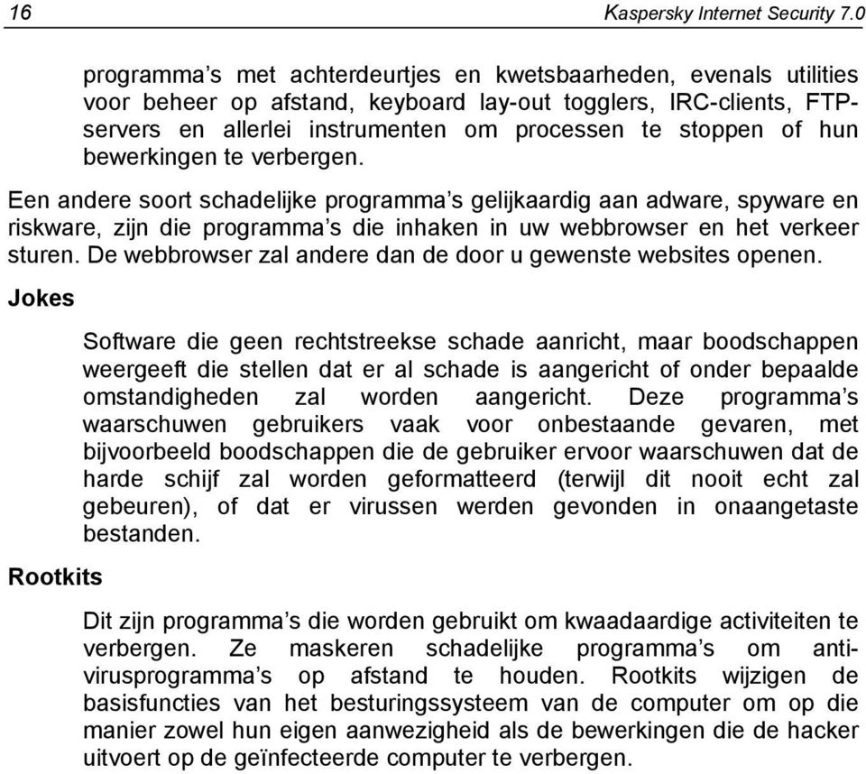 hun bewerkingen te verbergen. Een andere soort schadelijke programma s gelijkaardig aan adware, spyware en riskware, zijn die programma s die inhaken in uw webbrowser en het verkeer sturen.