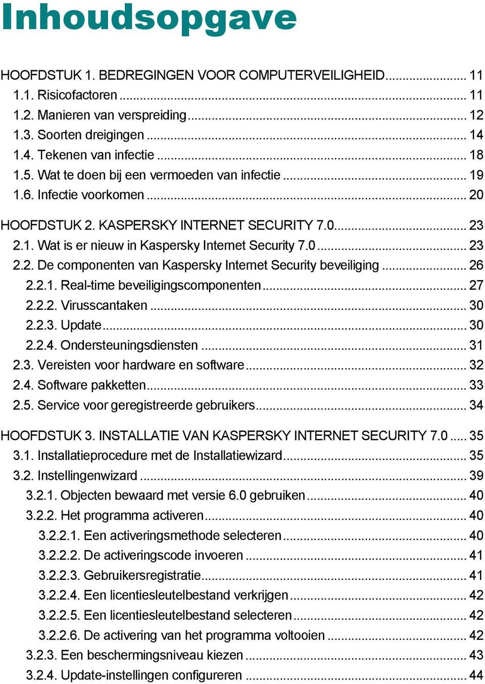 .. 26 2.2.1. Real-time beveiligingscomponenten... 27 2.2.2. Virusscantaken... 30 2.2.3. Update... 30 2.2.4. Ondersteuningsdiensten... 31 2.3. Vereisten voor hardware en software... 32 2.4. Software pakketten.