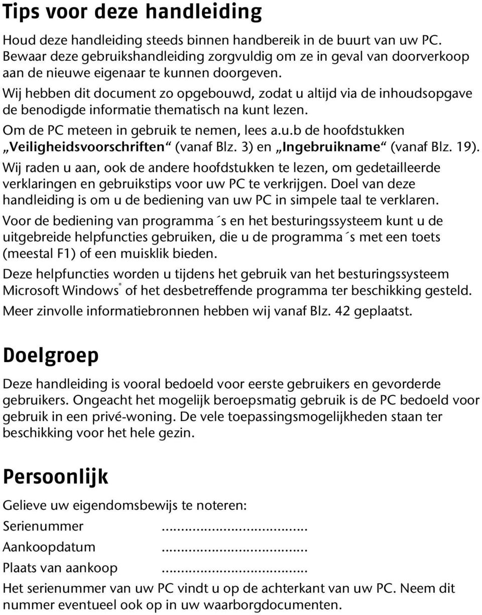 Wij hebben dit document zo opgebouwd, zodat u altijd via de inhoudsopgave de benodigde informatie thematisch na kunt lezen. Om de PC meteen in gebruik te nemen, lees a.u.b de hoofdstukken Veiligheidsvoorschriften (vanaf Blz.