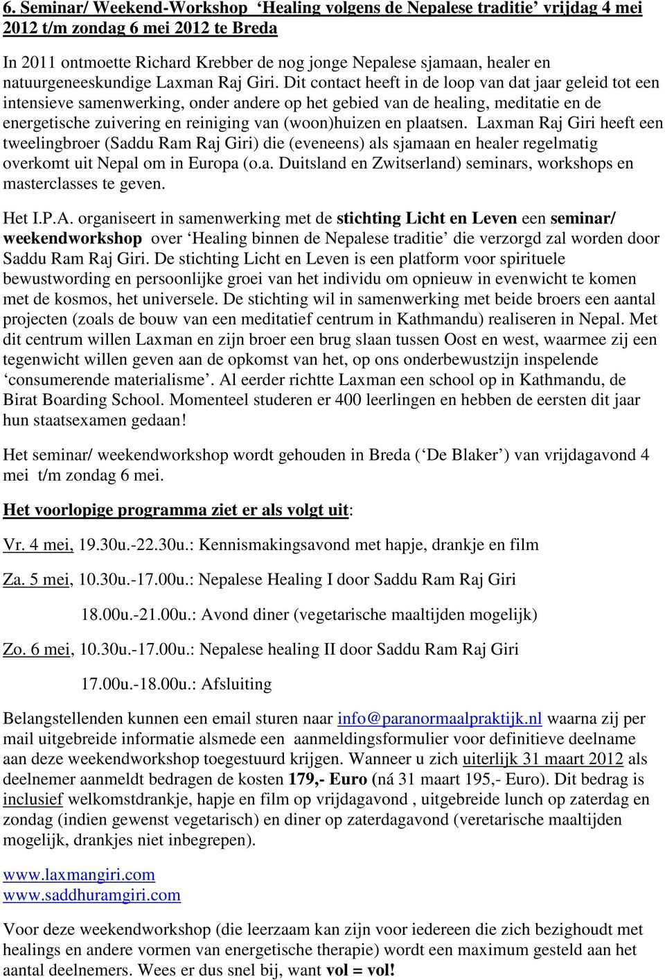 Dit contact heeft in de loop van dat jaar geleid tot een intensieve samenwerking, onder andere op het gebied van de healing, meditatie en de energetische zuivering en reiniging van (woon)huizen en