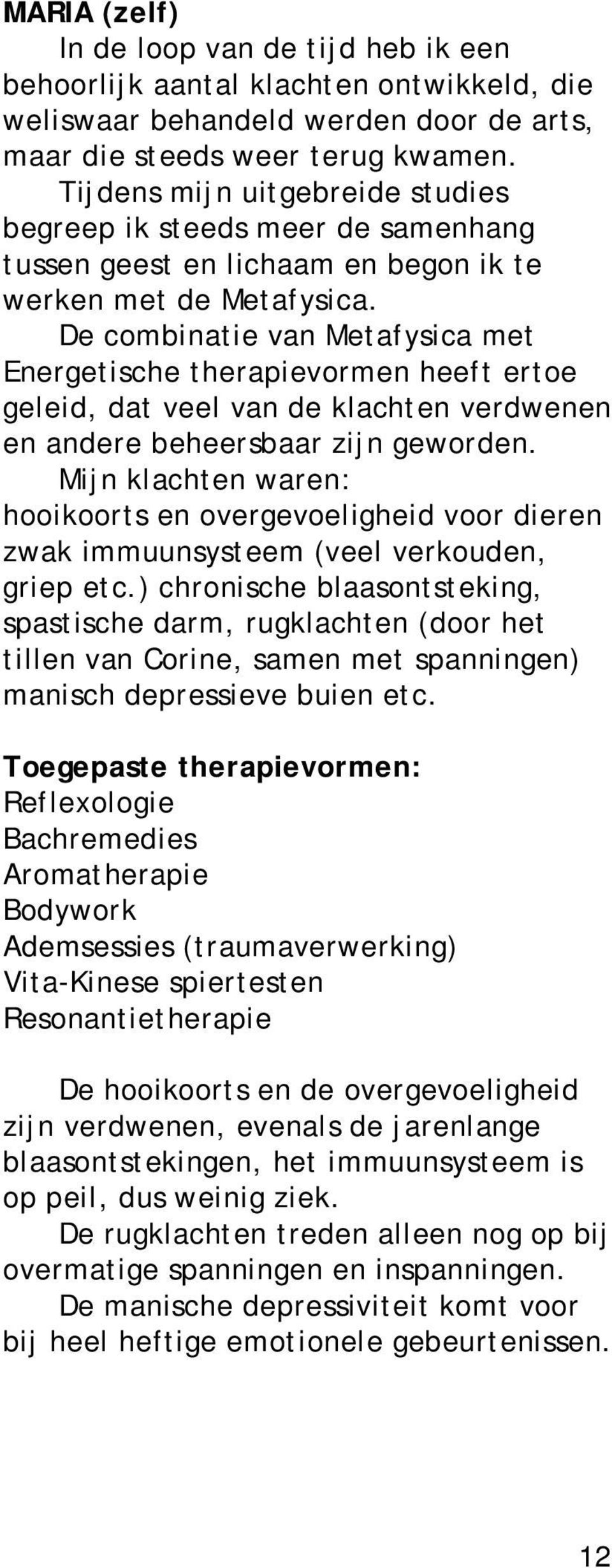 De combinatie van Metafysica met Energetische therapievormen heeft ertoe geleid, dat veel van de klachten verdwenen en andere beheersbaar zijn geworden.