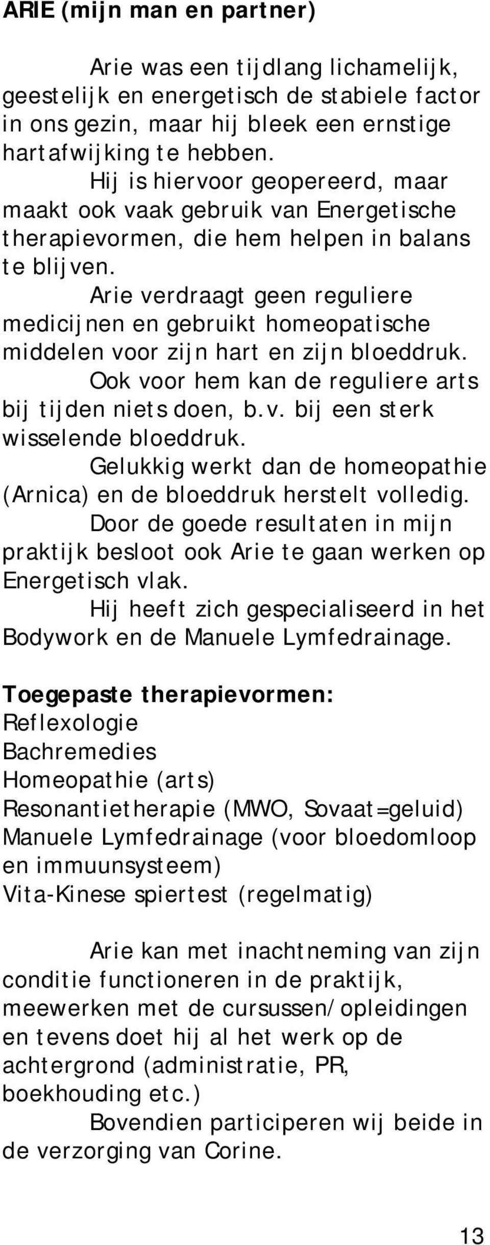 Arie verdraagt geen reguliere medicijnen en gebruikt homeopatische middelen voor zijn hart en zijn bloeddruk. Ook voor hem kan de reguliere arts bij tijden niets doen, b.v. bij een sterk wisselende bloeddruk.