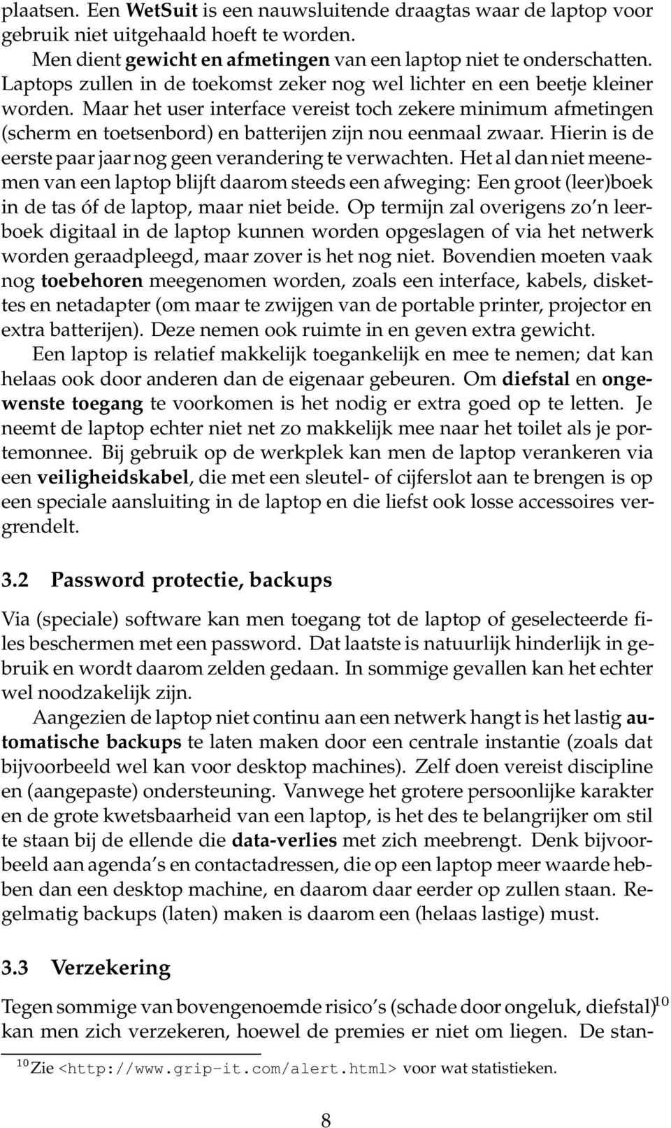 Maar het user interface vereist toch zekere minimum afmetingen (scherm en toetsenbord) en batterijen zijn nou eenmaal zwaar. Hierin is de eerste paar jaar nog geen verandering te verwachten.