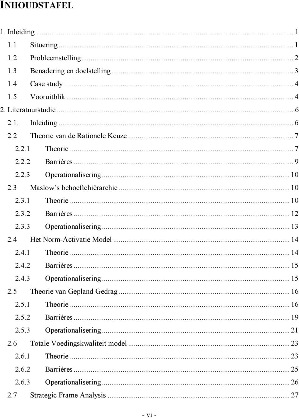 3.3 Operationalisering... 13 2.4 Het Norm-Activatie Model... 14 2.4.1 Theorie... 14 2.4.2 Barrières... 15 2.4.3 Operationalisering... 15 2.5 Theorie van Gepland Gedrag... 16 2.5.1 Theorie... 16 2.5.2 Barrières... 19 2.