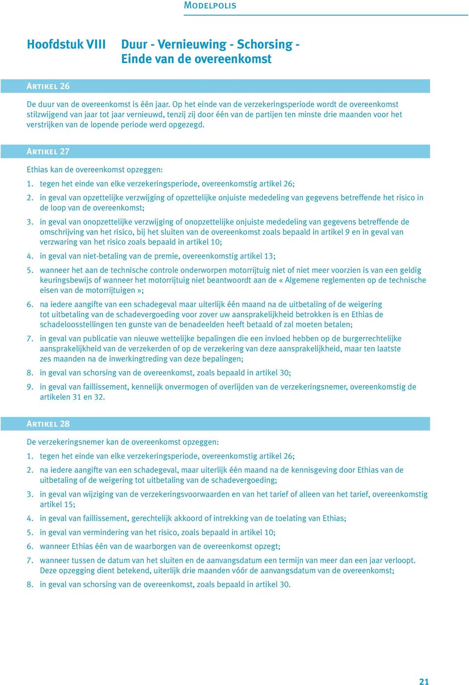 periode werd opgezegd. Artikel 27 Ethias kan de overeenkomst opzeggen: 1. tegen het einde van elke verzekeringsperiode, overeenkomstig artikel 26; 2.