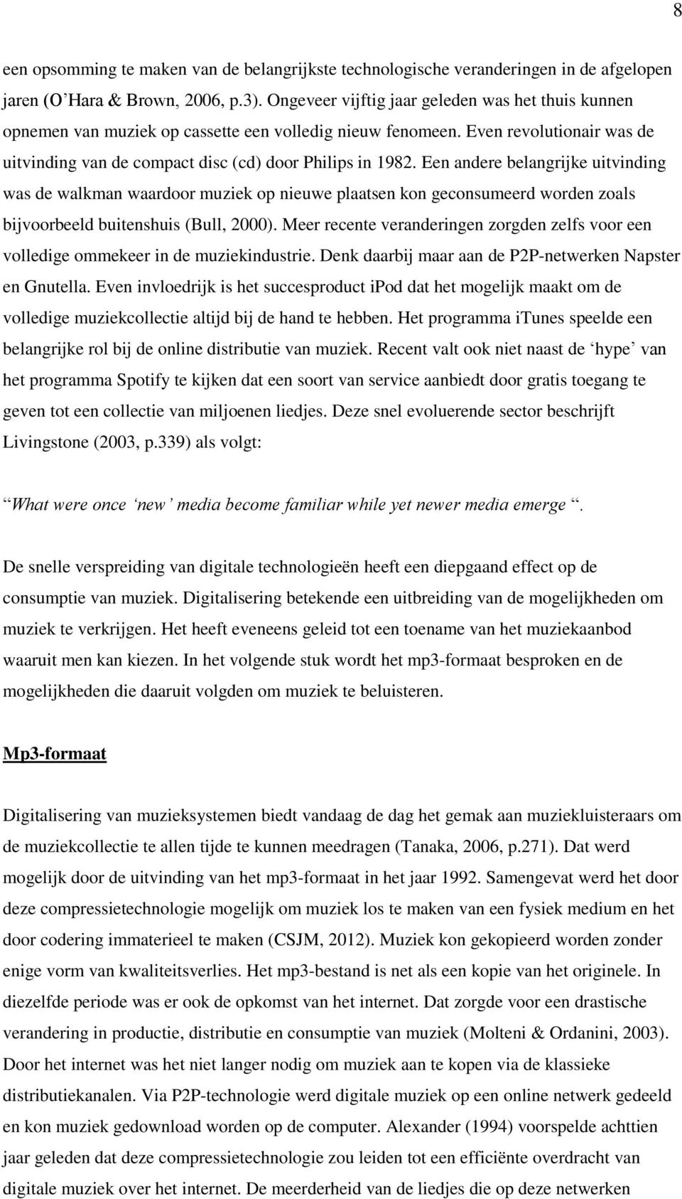 Een andere belangrijke uitvinding was de walkman waardoor muziek op nieuwe plaatsen kon geconsumeerd worden zoals bijvoorbeeld buitenshuis (Bull, 2000).