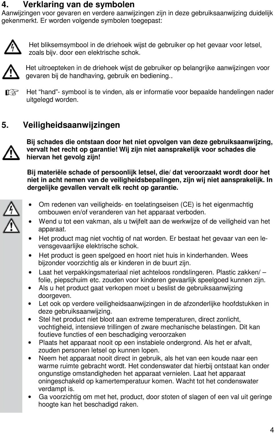 Het uitroepteken in de driehoek wijst de gebruiker op belangrijke aanwijzingen voor gevaren bij de handhaving, gebruik en bediening.