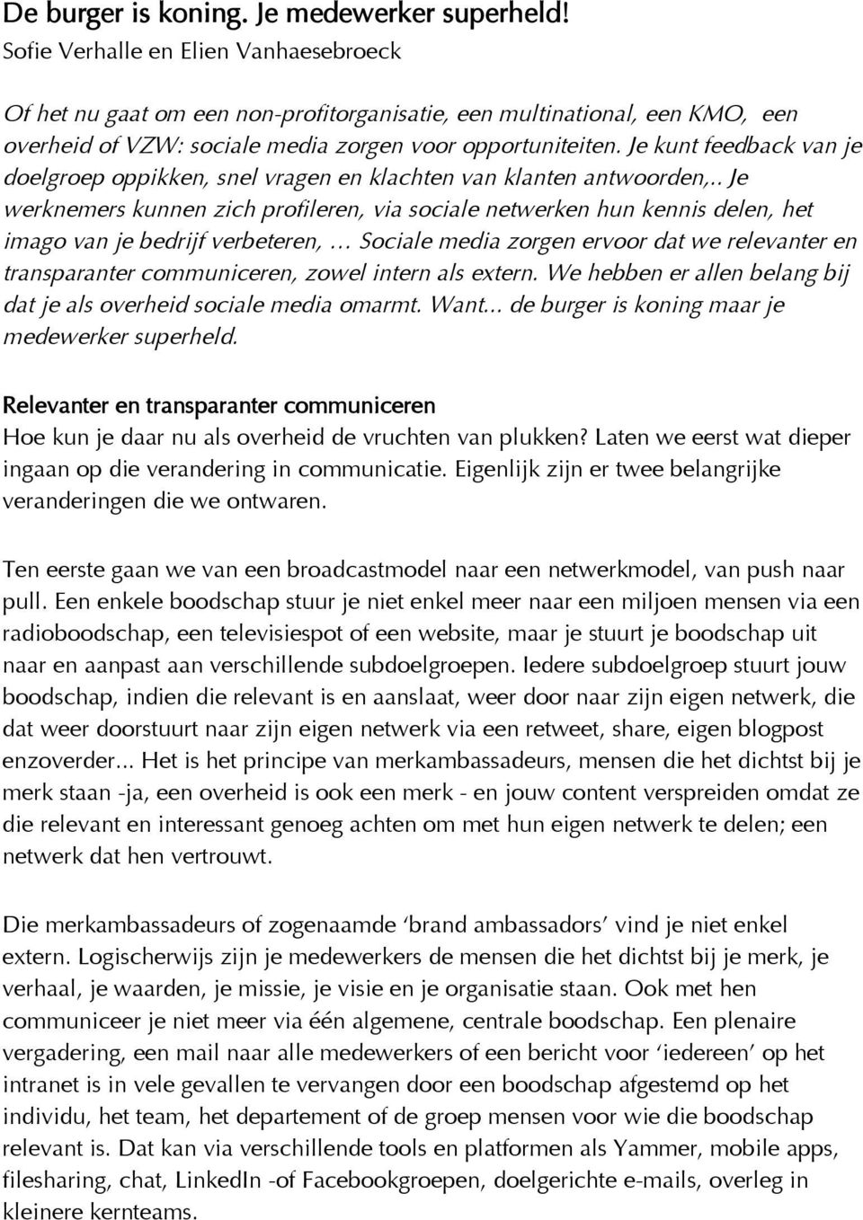 Je kunt feedback van je doelgroep oppikken, snel vragen en klachten van klanten antwoorden,.