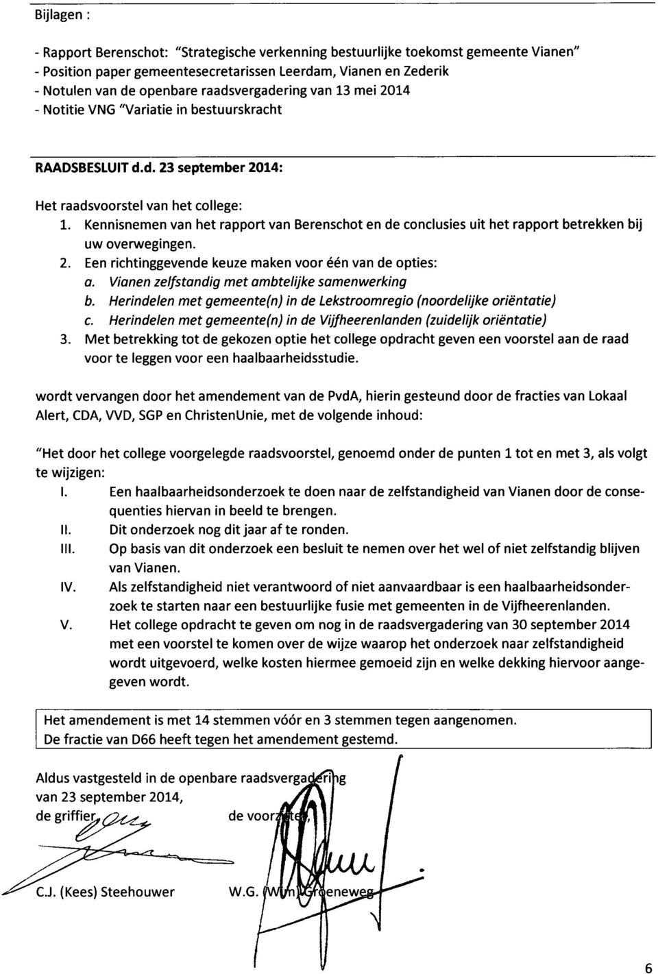 Kennisnemen van het rapport van Berenschot en de conclusies uit het rapport betrekken bij uw overwegingen. 2. Een richtinggevende keuze maken voor één van de opties: O.