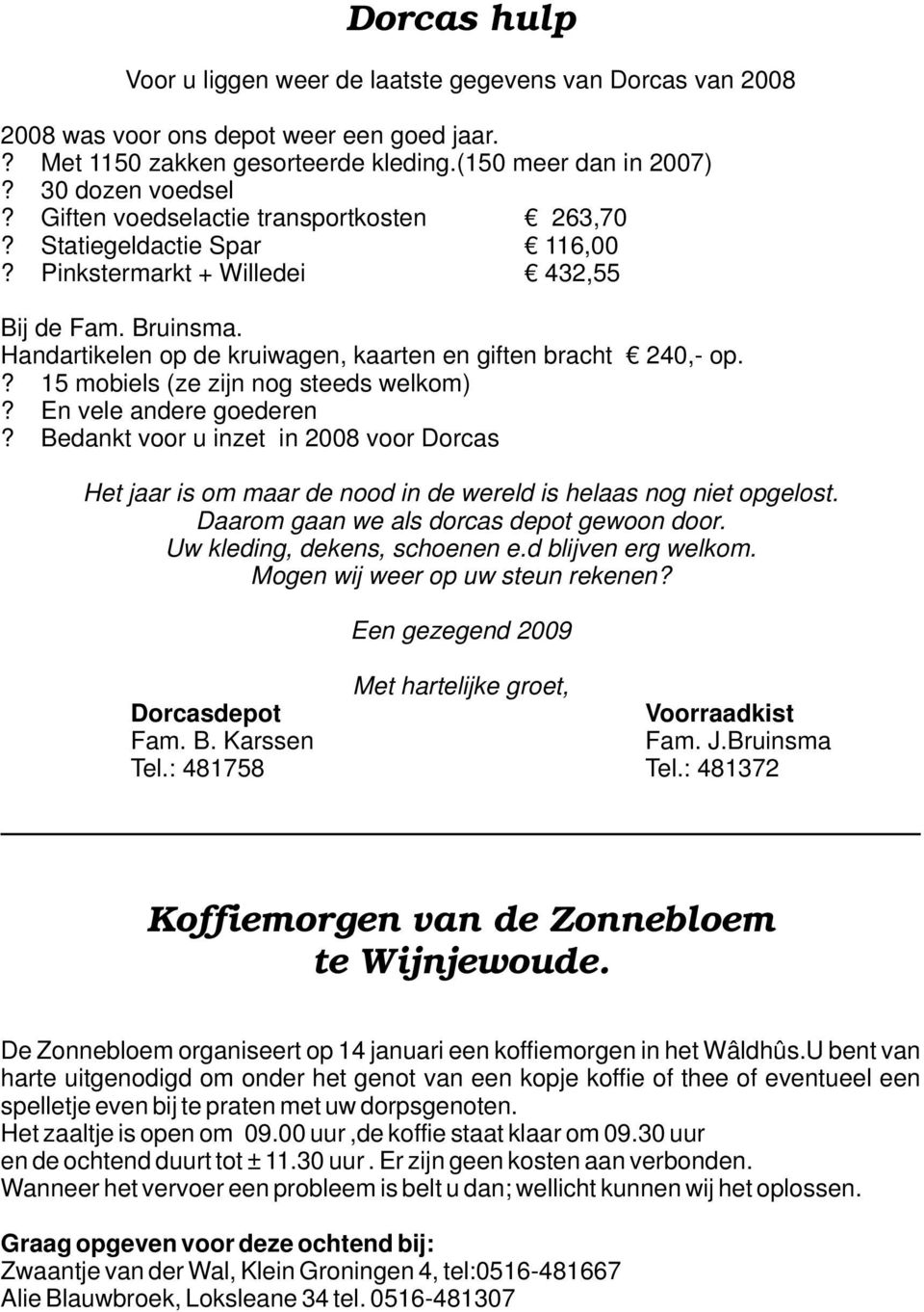 ? 15 mobiels (ze zijn nog steeds welkom)? En vele andere goederen? Bedankt voor u inzet in 2008 voor Dorcas Het jaar is om maar de nood in de wereld is helaas nog niet opgelost.