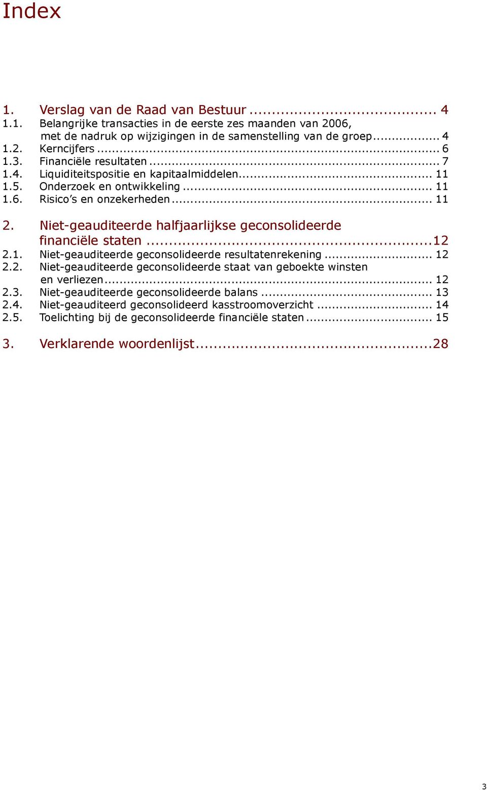 Niet-geauditeerde halfjaarlijkse geconsolideerde financiële staten...12 2.1. Niet-geauditeerde geconsolideerde resultatenrekening... 12 2.2. Niet-geauditeerde geconsolideerde staat van geboekte winsten en verliezen.