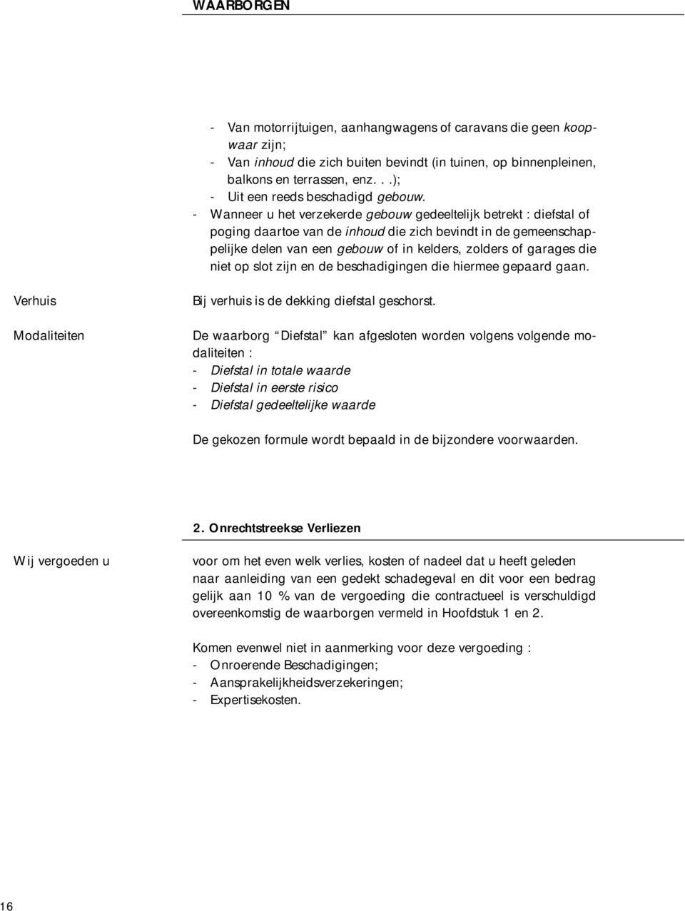 - Wanneer u het verzekerde gebouw gedeeltelijk betrekt : diefstal of poging daartoe van de inhoud die zich bevindt in de gemeenschappelijke delen van een gebouw of in kelders, zolders of garages die