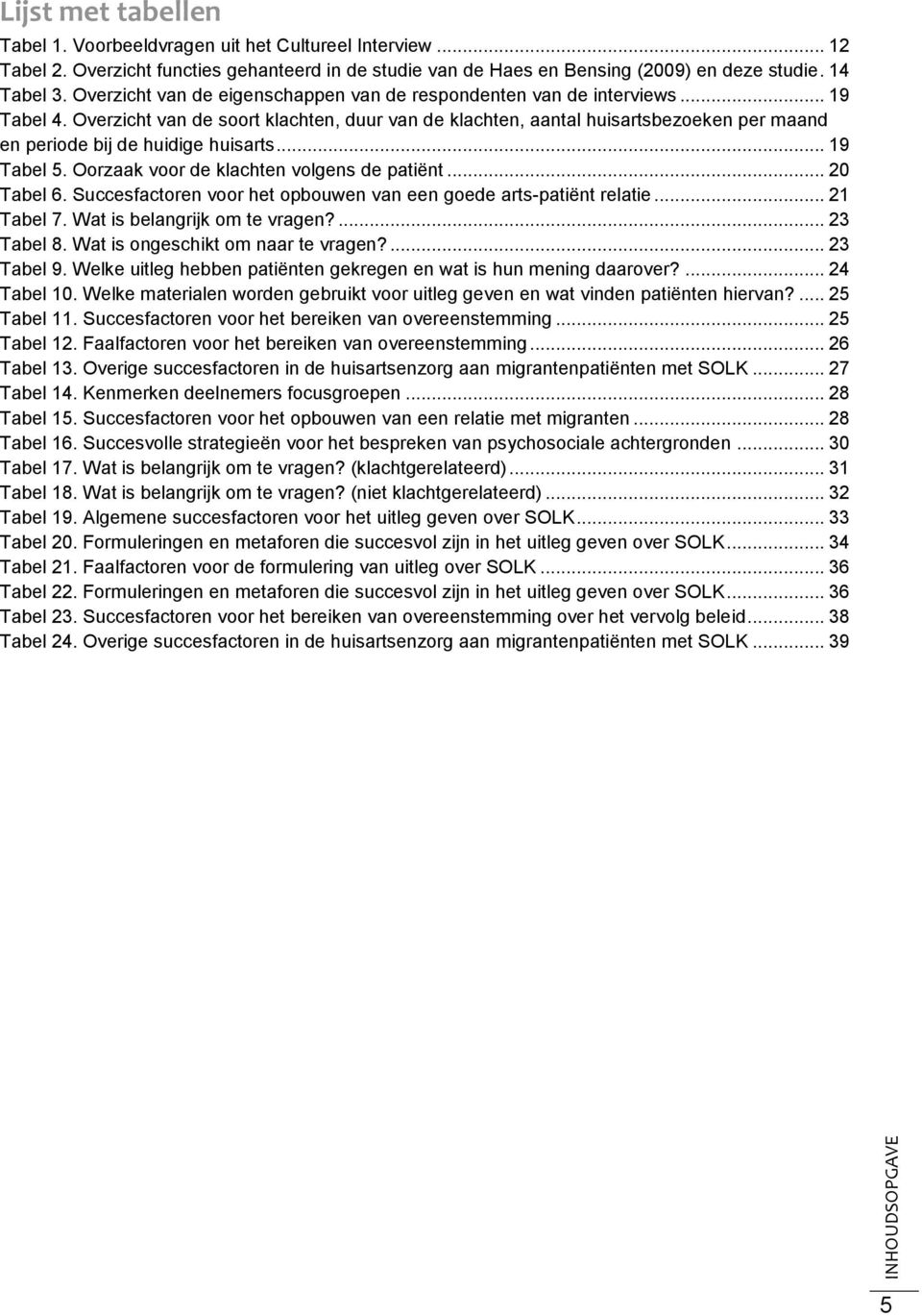 Overzicht van de soort klachten, duur van de klachten, aantal huisartsbezoeken per maand en periode bij de huidige huisarts... 19 Tabel 5. Oorzaak voor de klachten volgens de patiënt... 20 Tabel 6.