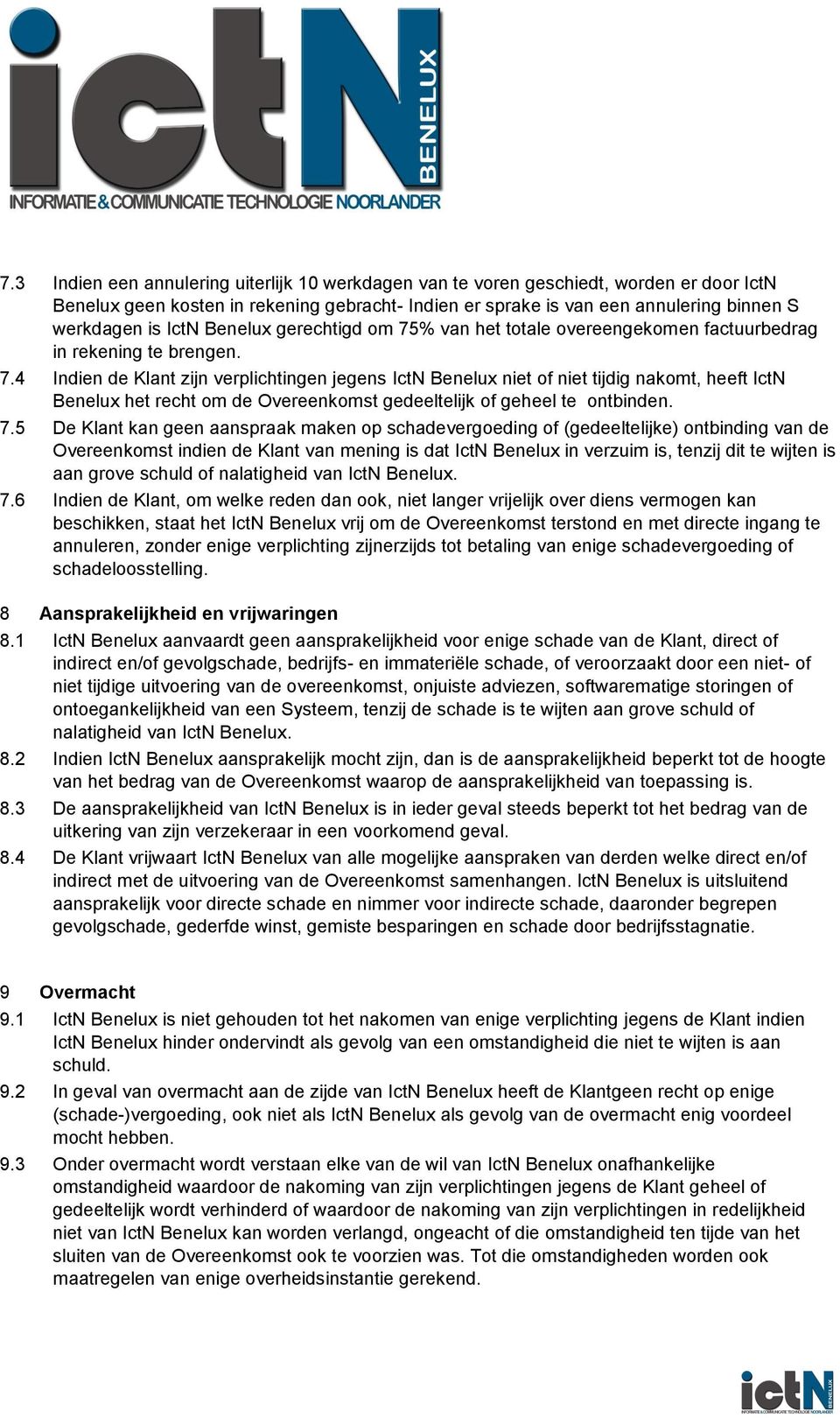 7.5 De Klant kan geen aanspraak maken op schadevergoeding of (gedeeltelijke) ontbinding van de Overeenkomst indien de Klant van mening is dat IctN Benelux in verzuim is, tenzij dit te wijten is aan