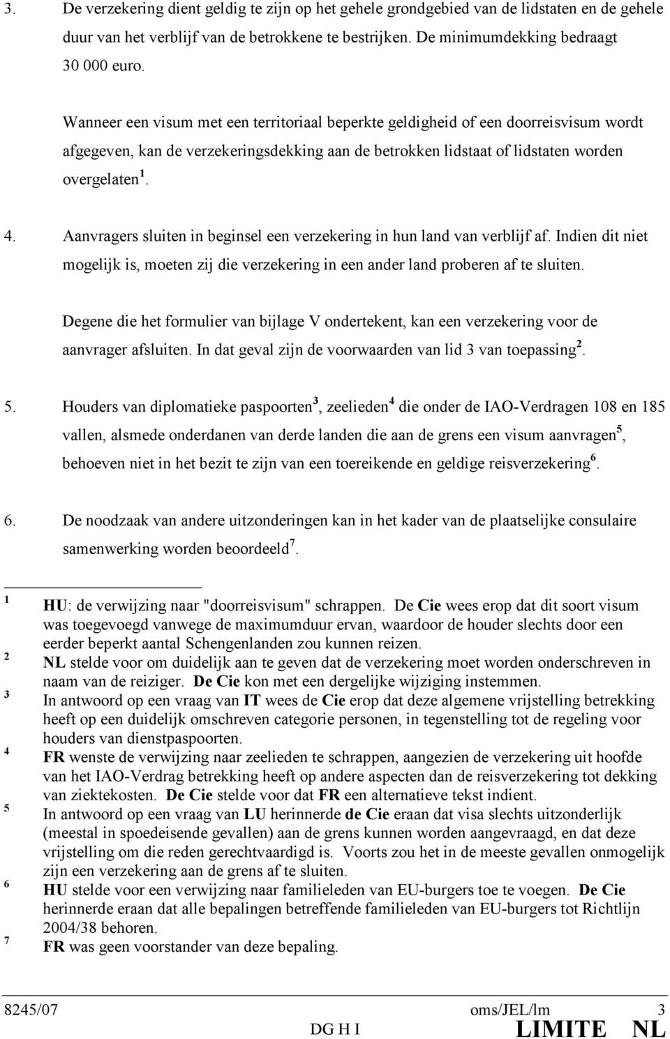 Aanvragers sluiten in beginsel een verzekering in hun land van verblijf af. Indien dit niet mogelijk is, moeten zij die verzekering in een ander land proberen af te sluiten.