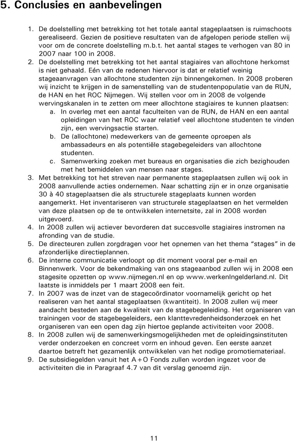 07 naar 100 in 2008. 2. De doelstelling met betrekking tot het aantal stagiaires van allochtone herkomst is niet gehaald.