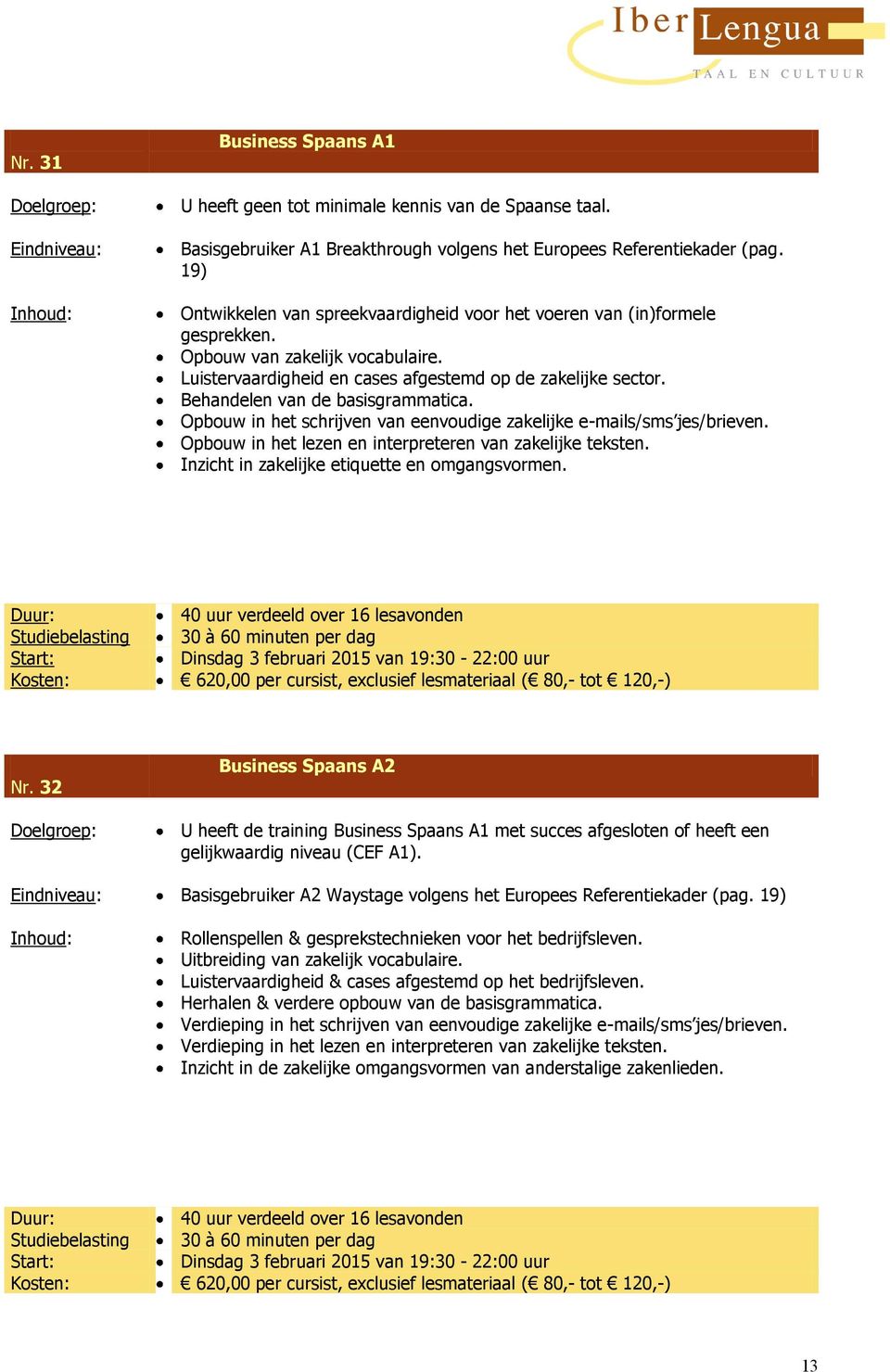 Behandelen van de basisgrammatica. Opbouw in het schrijven van eenvoudige zakelijke e-mails/sms jes/brieven. Opbouw in het lezen en interpreteren van zakelijke teksten.