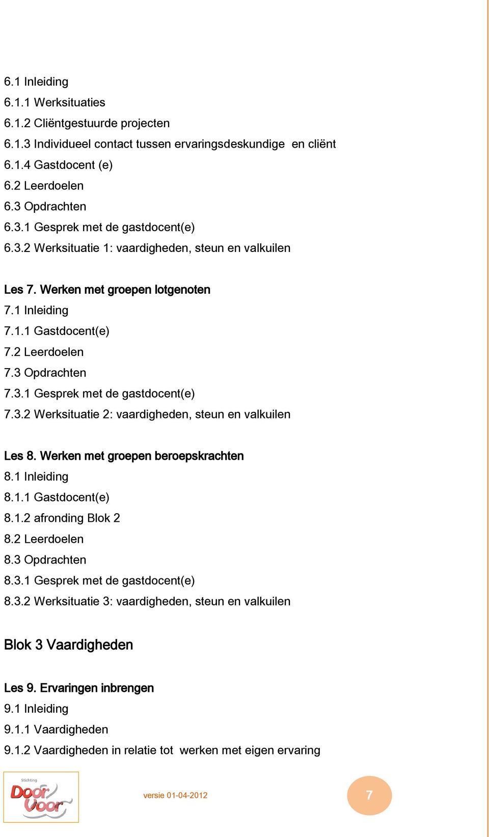 Werken met groepen beroepskrachten 8.1 Inleiding 8.1.1 Gastdocent(e) 8.1.2 afronding Blok 2 8.2 Leerdoelen 8.3 Opdrachten 8.3.1 Gesprek met de gastdocent(e) 8.3.2 Werksituatie 3: vaardigheden, steun en valkuilen Blok 3 Vaardigheden Les 9.