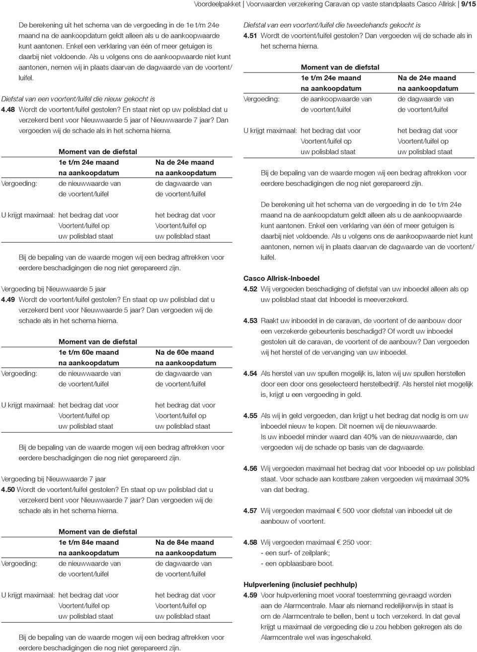 Als u volgens ons de aankoopwaarde niet kunt aantonen, nemen wij in plaats daarvan de dagwaarde van de voortent/ luifel. Diefstal van een voortent/luifel die nieuw gekocht is 4.48 Wordt gestolen?