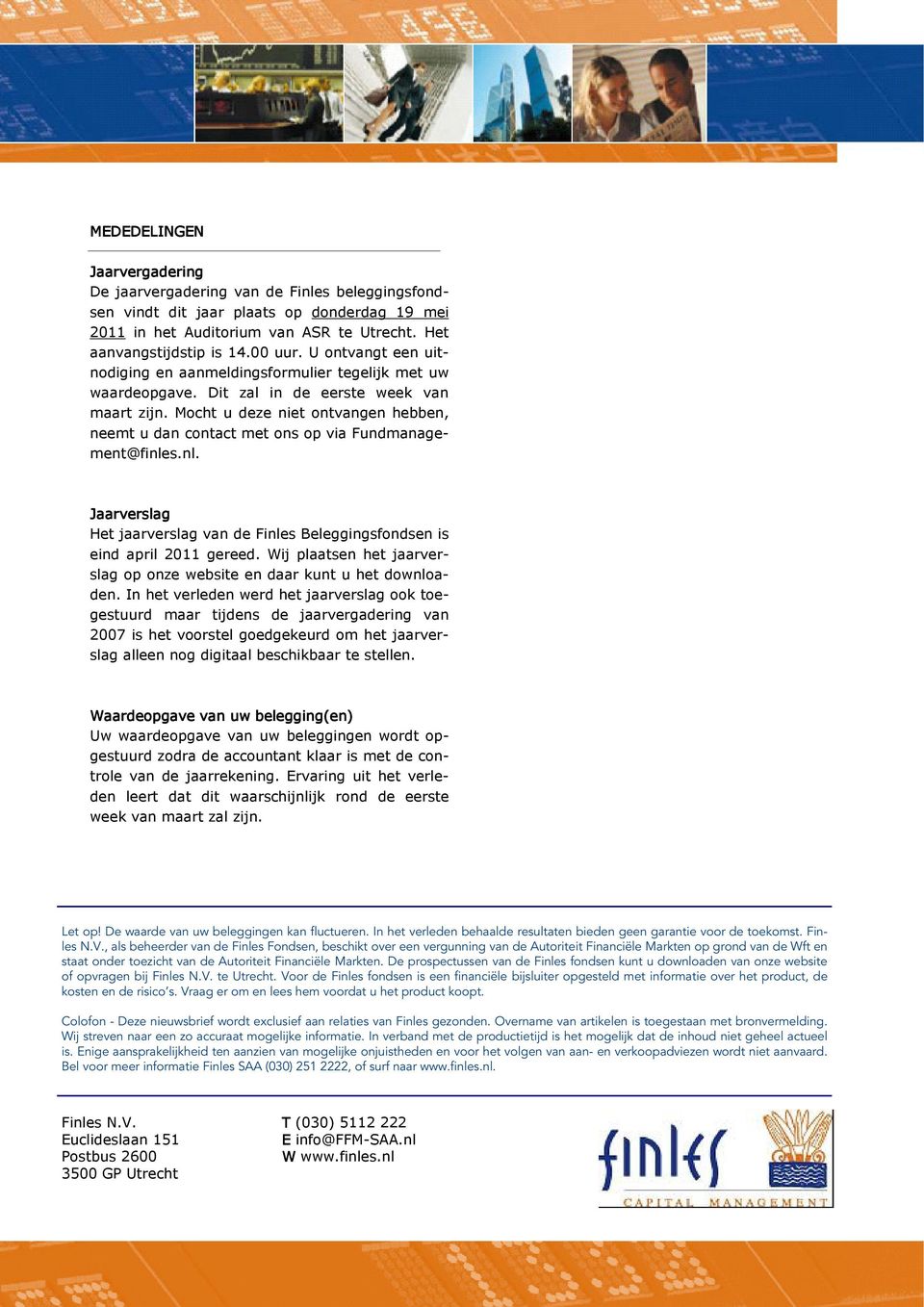 Mocht u deze niet ontvangen hebben, neemt u dan contact met ons op via Fundmanagement@finles.nl. Jaarverslag Het jaarverslag van de Finles Beleggingsfondsen is eind april 2011 gereed.