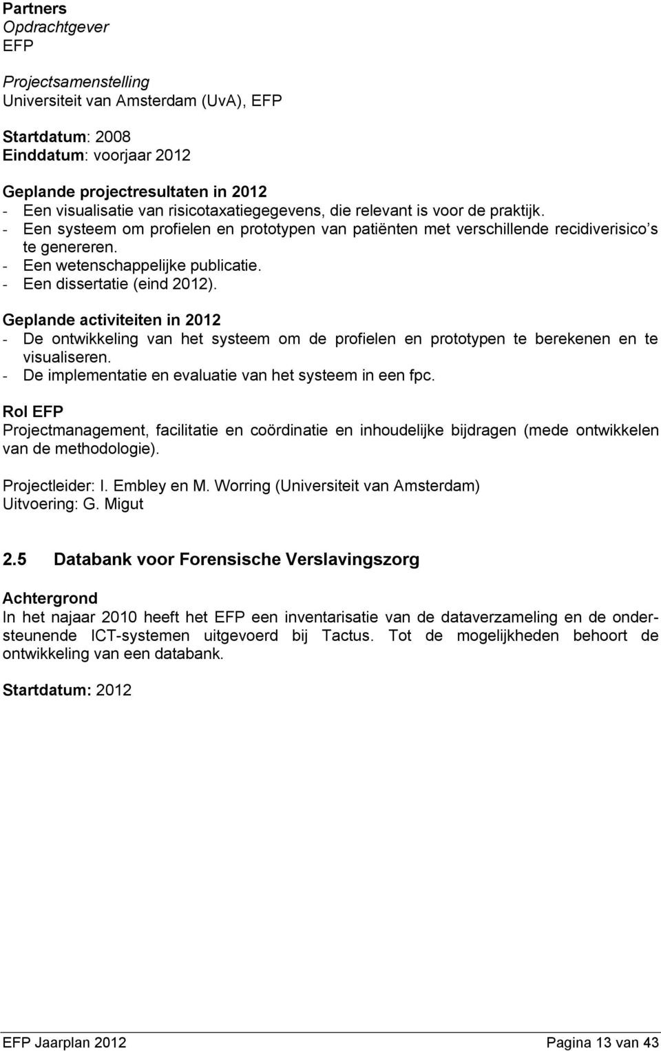 - De ontwikkeling van het systeem om de profielen en prototypen te berekenen en te visualiseren. - De implementatie en evaluatie van het systeem in een fpc.