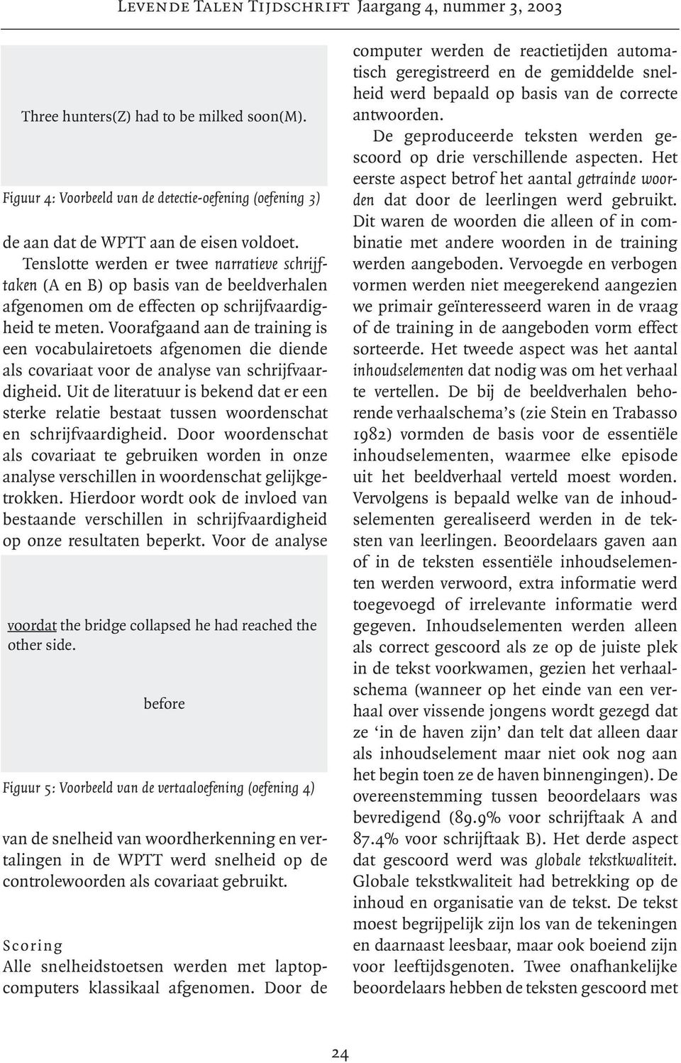 Voorafgaand aan de training is een vocabulairetoets afgenomen die diende als covariaat voor de analyse van schrijfvaardigheid.