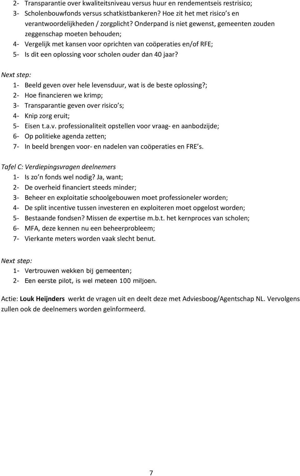 1- Beeld geven over hele levensduur, wat is de beste oplossing?; 2- Hoe financieren we krimp; 3- Transparantie geven over risico s; 4- Knip zorg eruit; 5- Eisen t.a.v. professionaliteit opstellen voor vraag- en aanbodzijde; 6- Op politieke agenda zetten; 7- In beeld brengen voor- en nadelen van coöperaties en FRE s.