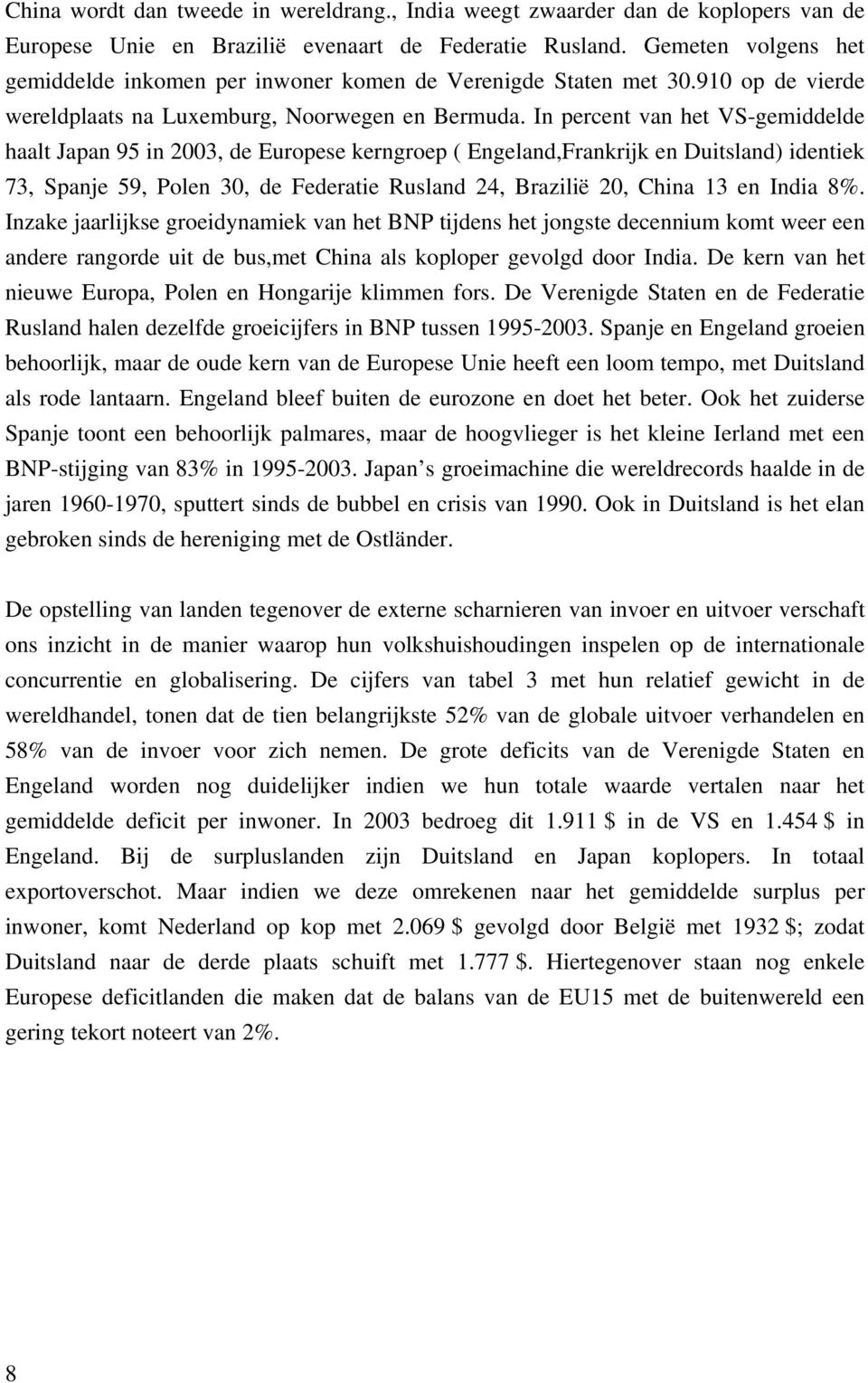 In percent van het VS-gemiddelde haalt Japan 95 in 2003, de Europese kerngroep ( Engeland,Frankrijk en Duitsland) identiek 73, Spanje 59, Polen 30, de Federatie Rusland 24, Brazilië 20, China 13 en