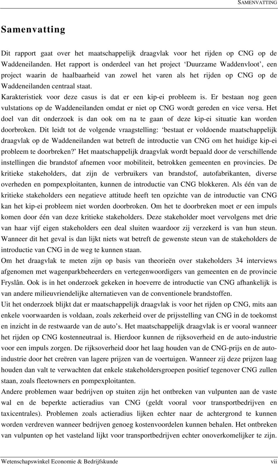 Karakteristiek voor deze casus is dat er een kip-ei probleem is. Er bestaan nog geen vulstations op de Waddeneilanden omdat er niet op CNG wordt gereden en vice versa.